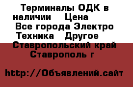 Терминалы ОДК в наличии. › Цена ­ 999 - Все города Электро-Техника » Другое   . Ставропольский край,Ставрополь г.